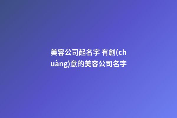 美容公司起名字 有創(chuàng)意的美容公司名字